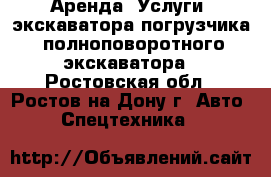 Аренда (Услуги) экскаватора-погрузчика, полноповоротного экскаватора - Ростовская обл., Ростов-на-Дону г. Авто » Спецтехника   